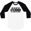 No I'm Not On Steroids, But Thanks For Asking 3/4 Sleeve Shirt