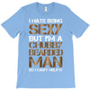 I Hate Being Sexy But I'm A Chubby Bearded Man So I Can't Help It T-Shirt