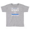 evidence based science! when do we want it. Toddler T-shirt