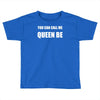 you can call me queen b Toddler T-shirt