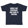 Surely Not Everybody Was Kung Fu Fighting Toddler T-shirt