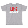 LIKE CRAZY Toddler T-shirt