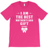 I Am The Best Mother's Day Gift Ever T-Shirt