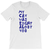 my cat was pight about you T-Shirt