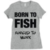 born to fish forced to work Ladies Fitted T-Shirt