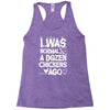i was normal a dozen chickens ago Racerback Tank