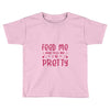 Feed Me and Tell Me I'm Pretty Toddler T-shirt