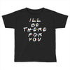I'll Be There For You Toddler T-shirt