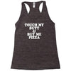 touch my butt buy me pizza Racerback Tank