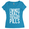 i'm not crazy cause i take the right pills Women's Triblend Scoop T-shirt