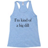 i'm kind of a big dill Racerback Tank