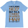 I Hate Being Sexy But I'm A Chubby Bearded Man So I Can't Help It T-Shirt