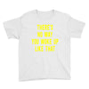 there's no way you woke up like Youth Tee
