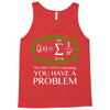 you have a problem Tank Top
