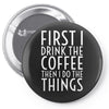 first i drink the coffee Pin-back button