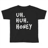 uh huh honey Toddler T-shirt