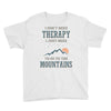 I Don't Need Therapy I Just Need To Go To The Mountains Youth Tee