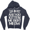 are you kitten me right meow Zipper Hoodie
