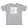 blink if you want me (2) Toddler T-shirt