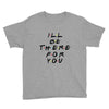 I'll Be There For You Youth Tee