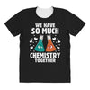 We Have So Much Chemistry Together All Over Women's T-shirt