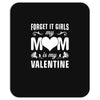 Forget it Girls My Mom Is My Valentine Mousepad