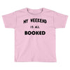 my weekend is all booked (2) Toddler T-shirt