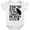 you've cat to be kitten me right meow Baby Onesie