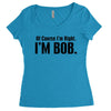 of course i'm right i'm bob Women's Triblend Scoop T-shirt