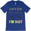 let's get one thing straight im not T-Shirt