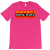 sometimes i drink water, ideal gift, birthday present T-Shirt
