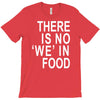 there is no 'we' in food T-Shirt