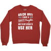 back off i have a crazy daughter and i'm not afraid to user her. Crewneck Sweatshirt