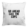 Go Ahead Call The Cops Throw Pillow