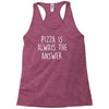 pizza is always the answer Racerback Tank