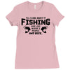 All I Care About Is Fishing And Like Maybe 3 People And Beer Ladies Fitted T-Shirt