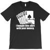 bought this shirt with your money poker T-Shirt