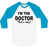 i'm the doctor that's why 3/4 Sleeve Shirt