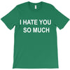 i hate you so much T-Shirt
