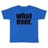 whatever (2) Toddler T-shirt
