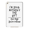 I Am Your Mothers Day Gift Dad Says You're Welcome iPad Mini 4