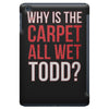 why is the carpet all wet todd.. iPad Mini