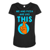 me and pizza are like this Maternity Scoop Neck T-shirt