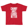 chubby girls cuddle better Toddler T-shirt