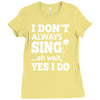 i don't always sing oh wait yes i do Ladies Fitted T-Shirt