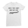 Does This Shirt Make Me Look Pregnant? Ladies Fitted T-Shirt