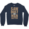 saw dust is man glitter Crewneck Sweatshirt