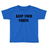 keep your friends Toddler T-shirt