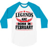 Legends Are Born In February 3/4 Sleeve Shirt