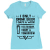 I ONLY DRINK BEER 3 DAYS A WEEK Ladies Fitted T-Shirt